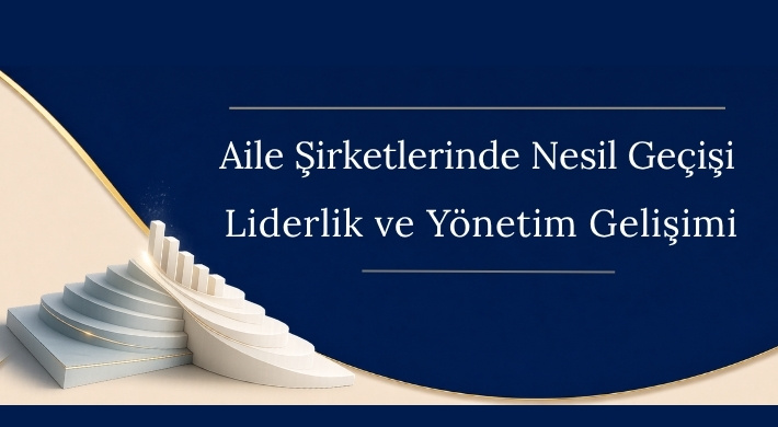 Aile Şirketlerinde Nesil Geçişi ve Liderlik Gelişimi